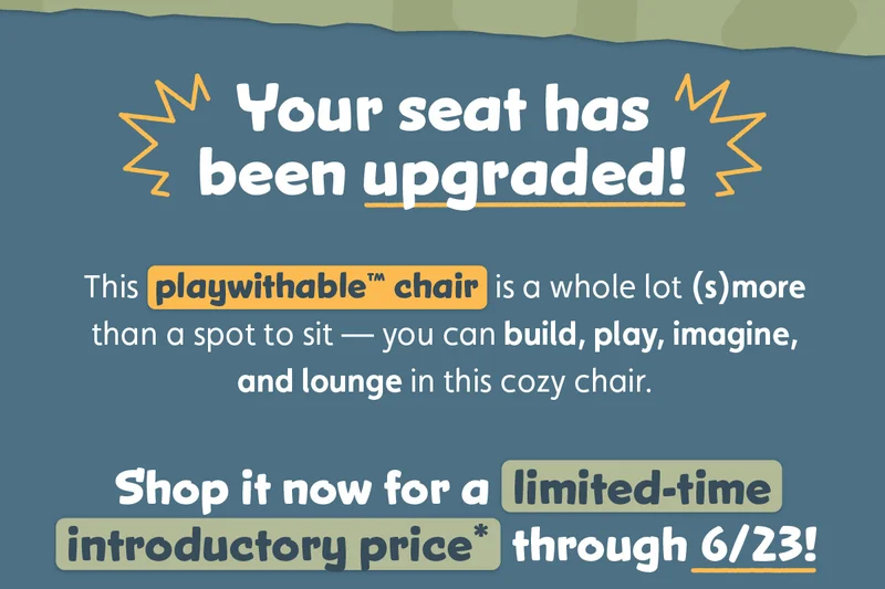 Your Seat Has Been Upgraded! This playwithable™ chair is a whole lot (s)more than a spot to sit — you can build, play, imagine, and lounge in this cozy chair. Shop it now for a limited-time introductory price* through 6/23!