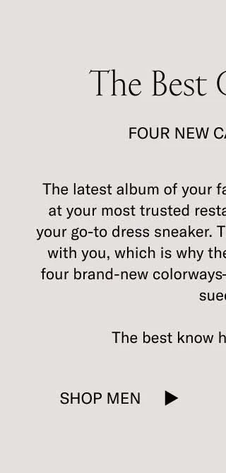 The Best Got Better. Four New Capri Colors. The latest album. of your favorite band. The new dish at your most trusted restaurant. That fresh color of your go-to dress sneaker. The best things in life evolve with you, which is why the Capri is now available in four brand-new colorways–two in leather and one in suede. The best know how to get better. Shop Men