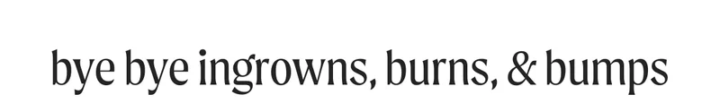 bye bye ingrowns, burns, & bumps