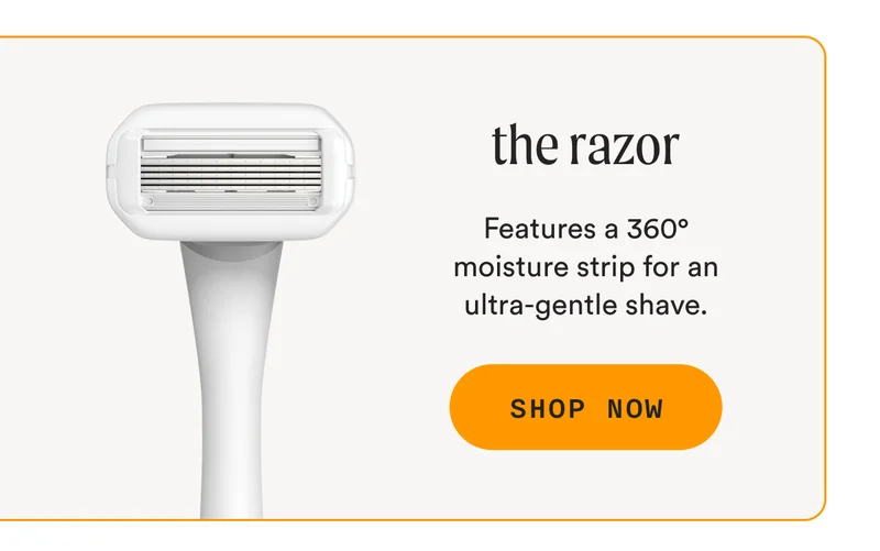 the razor - Features a 360° moisture strip for an ultra-gentle shave. - SHOP NOW