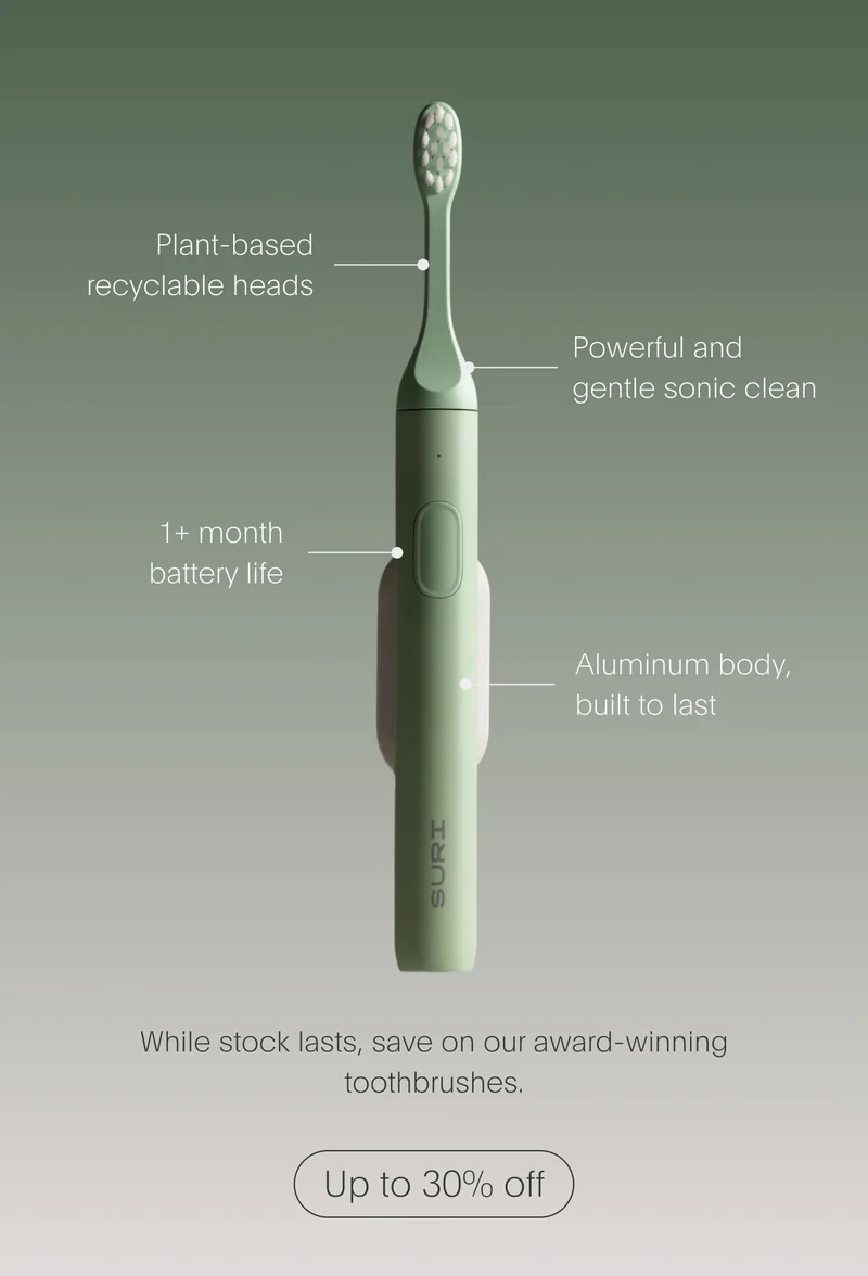 plant-based recyclable heads | powerful and gentle sonic clean | 1+ month battery life | aluminum body, built to last - while stock lasts, save on our award-winning toothbrushes. - up to 30% off