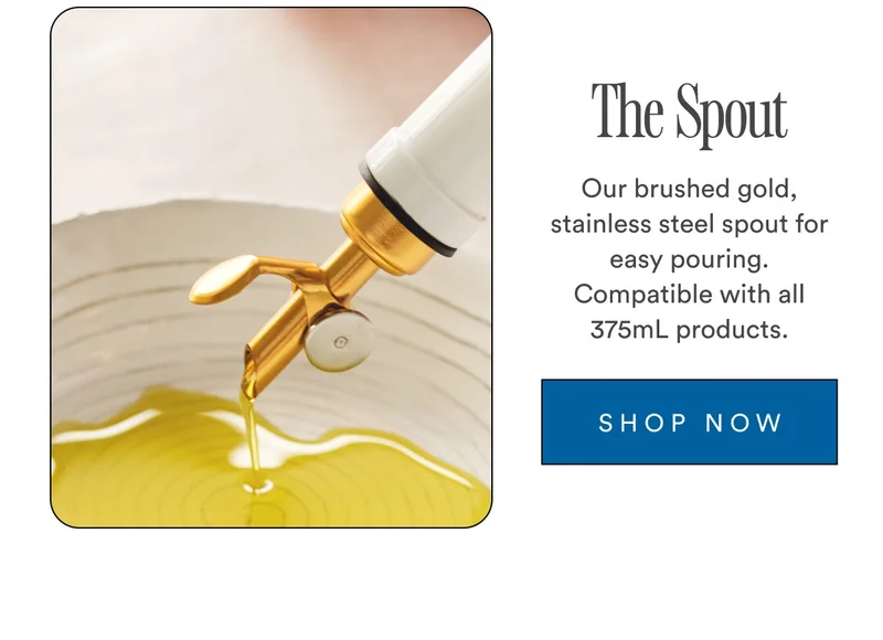 The Spout Our brushed gold, stainless steel spout for easy pouring. Compatible with all 375mL products. SHOP NOW