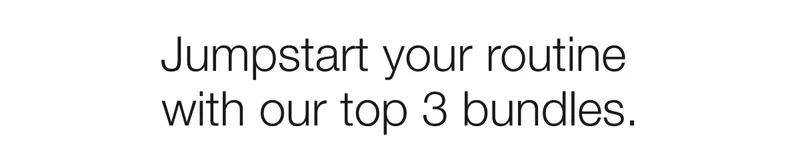Jumpstart your routine with our top 3 bundles.