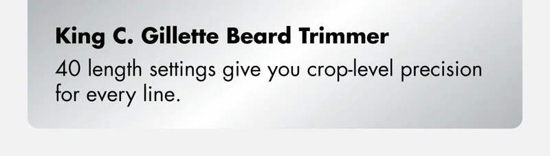 King C. Gillette Beard Trimmer – 40 length settings give you crop-level precision for every line.