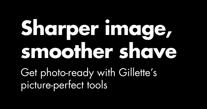 Sharper image, smoother shave. Get photo-ready with Gillette’s picture-perfect tools.
