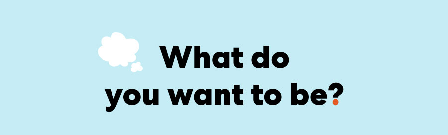 What do you want to be?
