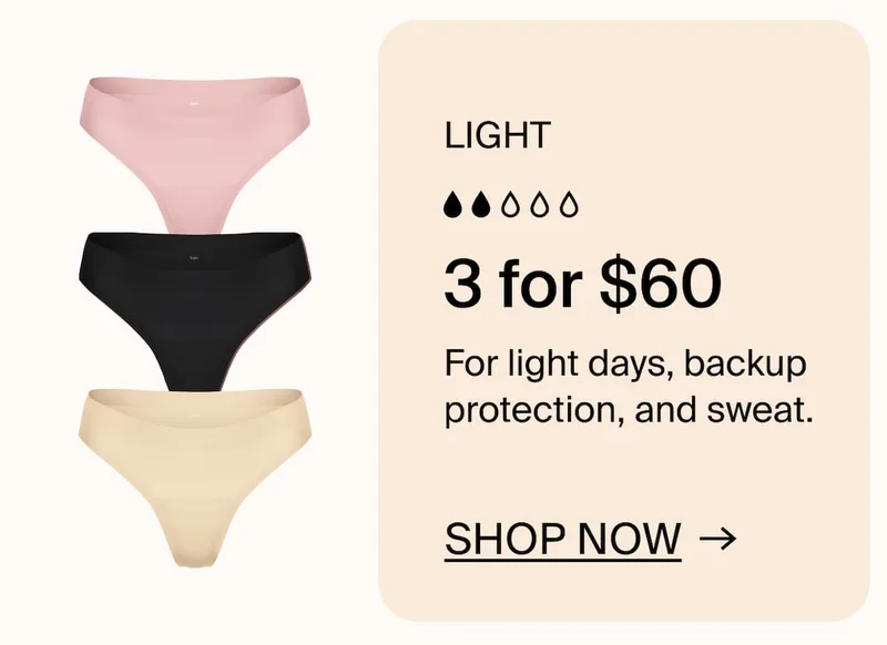 Light & Essential: 3 for $60 For light days, backup protection, and sweat. SHOP NOW →