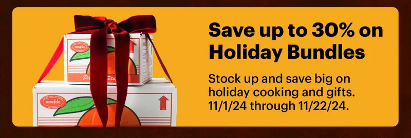 SAVE UP TO 30% ON HOLIDAY BUNDLES 	 Stock up and save big on holiday cooking and gifts. 11/1/24 through 11/22/24.