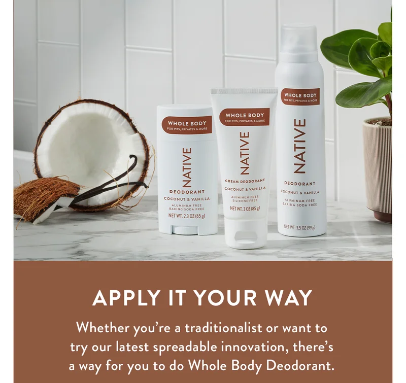 APPLY IT YOUR WAY | Whether you’re a traditionalist or want to try our latest spreadable innovation, there’s a way for you to do Whole Body Deodorant.