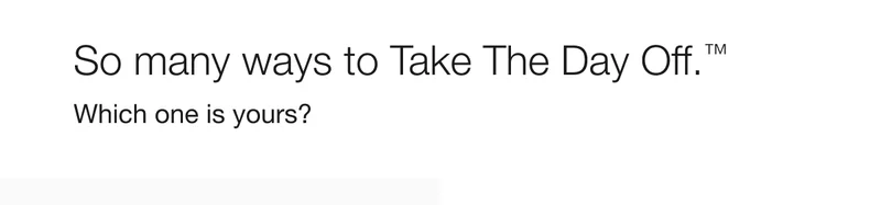So many ways to Take The Day Off.™ Which one is yours?