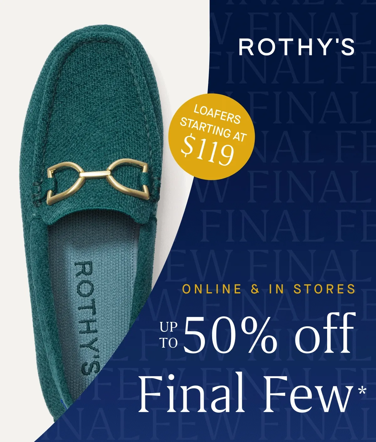 ONLINE & IN STORES Up to 50% off Final Few* LOAFERS STARTING AT $119