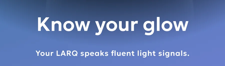 Your LARQ speaks fluent light signals.