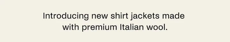 Introducing new shirt jackets made with premium Italian wool.