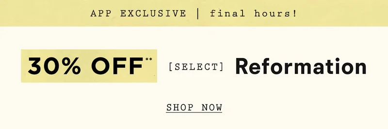 app exclusive! final hours! 30% off select reformation, shop now
