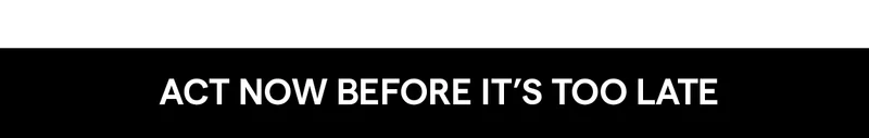 Act Now Before It’s Too Late