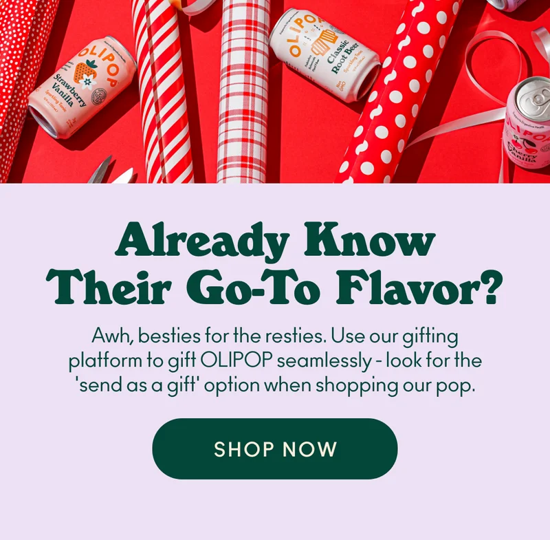 Already Know Their Go-To Flavor? Awh, besties for the resties. Use our gifting platform to gift OLIPOP seamlessly - look for the 'send as a gift' option when shopping our pop.