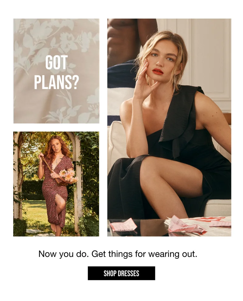 GOT PLANS? | Now you do. Get things for wearing out. | SHOP Dresses.