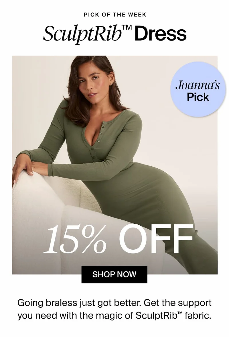 PICK OF THE WEEK. SculptRib™ Dress. Joanna's Pick. 15% OFF. SHOP NOW. Going braless just got better. Get the support you need with the magic of SculptRib™ fabric.