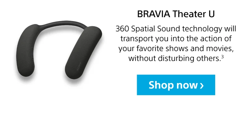 BRAVIA Theater U | 360 Spatial Sound technology will transport you into the action of your favorite shows and movies, without disturbing others.³ | Shop now