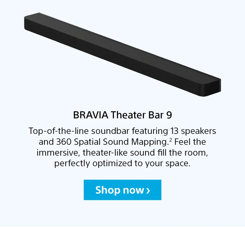 BRAVIA Theater Bar 9 | Top-of-the-line soundbar featuring 13 speakers and 360 Spatial Sound Mapping.2 Feel the immersive, theater-like sound fill the room, perfectly optimized to your space. | Shop now
