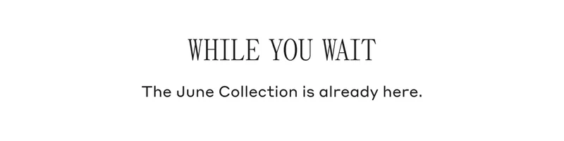 While You Wait The June Collection is already here.