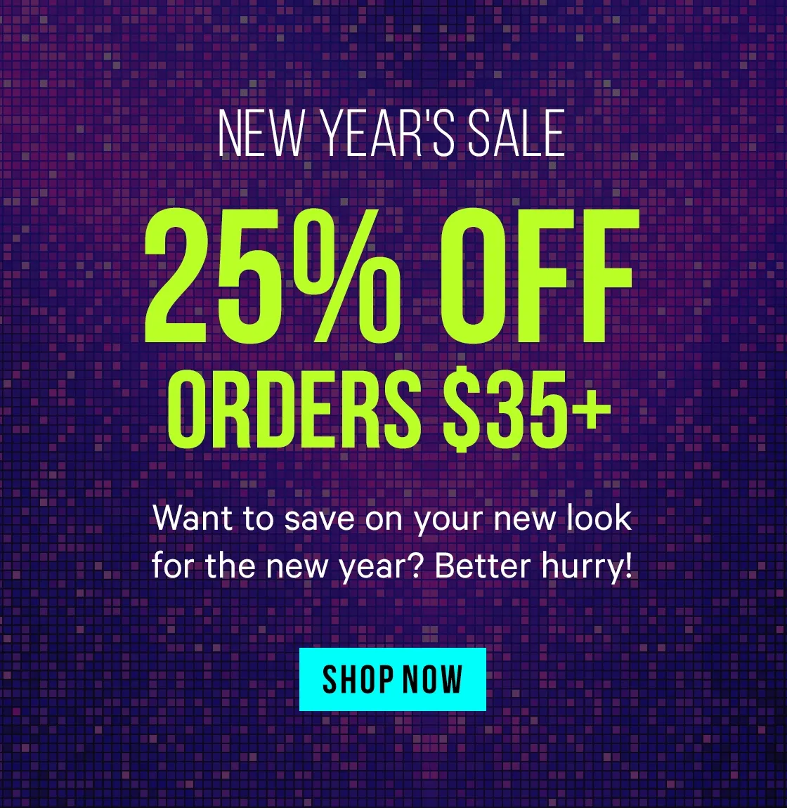 New Year's Deals - 25% Off Orders $35+