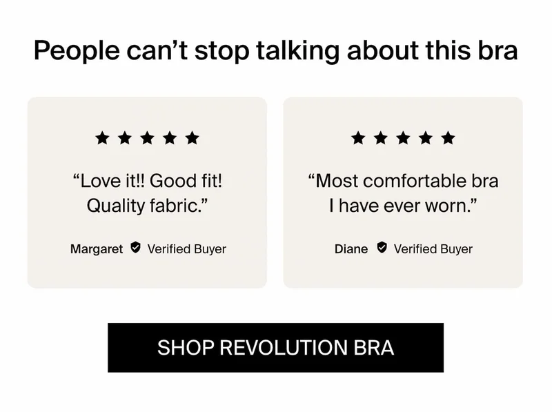 People can't stop talking about this bra. 5/5 stars "Love it! Good fit! Quality Fabric" - Margaret 5/5 Stars "Most comfortable bra I have ever worn" Shop Revolution Bra
