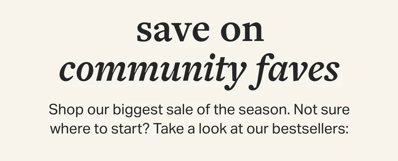 need to try Shop our biggest sale of the season. Not sure where to start? Take a look at our bestsellers: