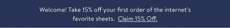 Welcome! take 15% off your first order of the internet's favorite sheets. Claim 15% off.