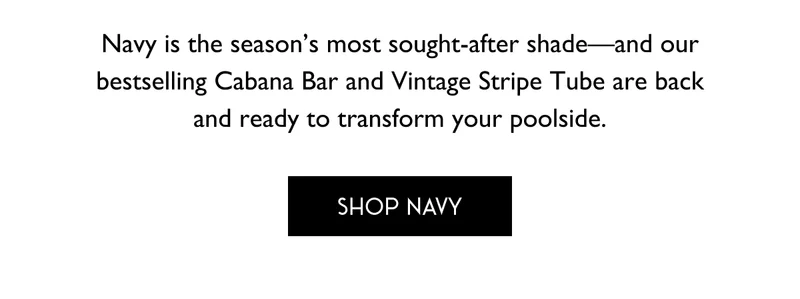 Navy is the season's most sought-after shade--and our bestselling Cabana Bar and Vintage Stripe Tube are back and ready to transform your poolside.
