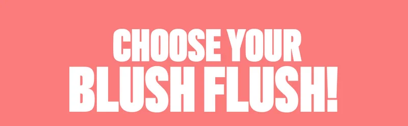 CHOOSE YOUR BLUSH FLUSH
