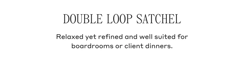 DOUBLE LOOP SATCHEL Relaxed yet refined and well suited for boardrooms or client dinners.