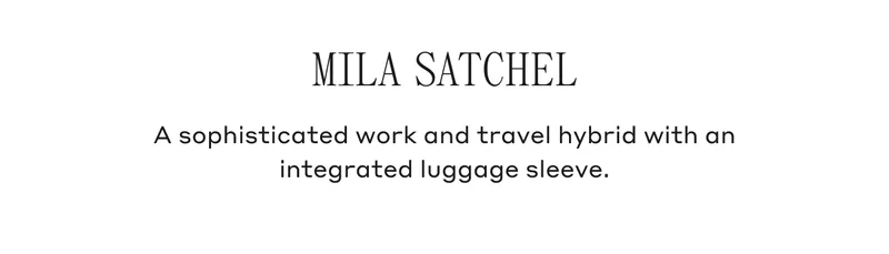 MILA SATCHEL A sophisticated and travel hybrid with an integrated luggage sleeve.