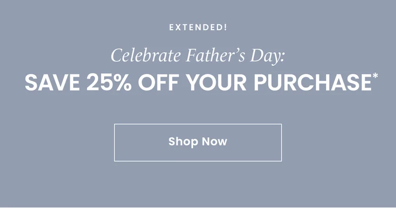 Extended! Celebrate Father’s Day: Save 25% off your purchase* Shop Now