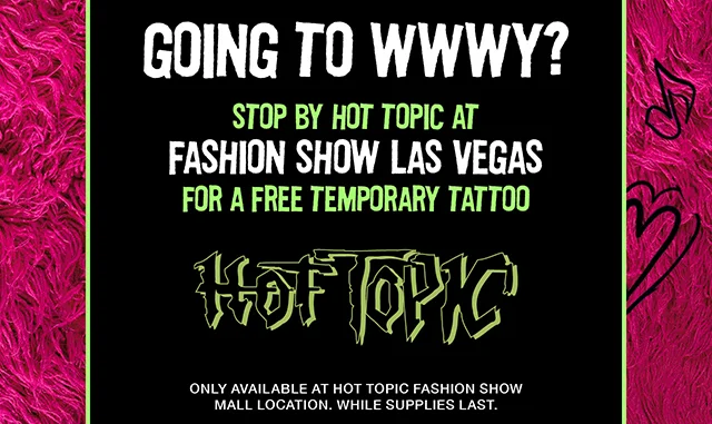 Going to WWWY? Stop by Hot Topic at Fashion Show Las Vegas for a free temporary tattoo. Only available at Hot Topic Fashion Show Mall Location. While supplies last.
