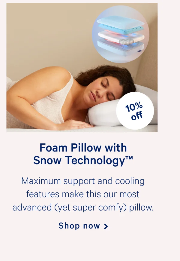 Foam Pillow with Snow Technology™ >> Maximum support and cooling features make this our most advanced (yet super comfy) pillow. >> Shop now >>