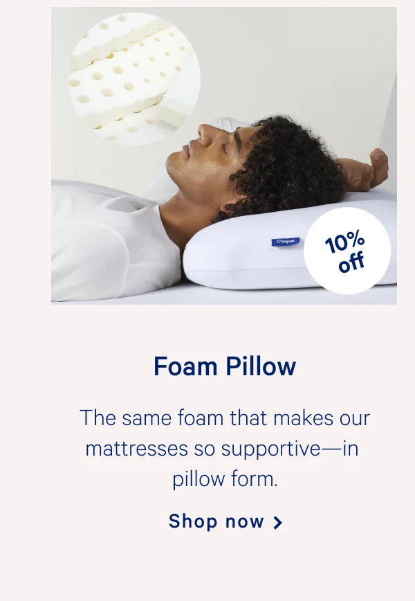 Foam Pillow >> The same foam that makes our mattresses so supportive—in pillow form. >> Shop now >>