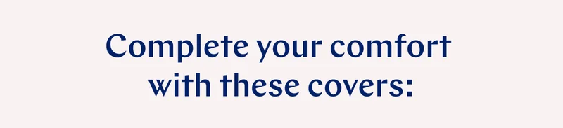 Complete your comfort with these covers: >>
