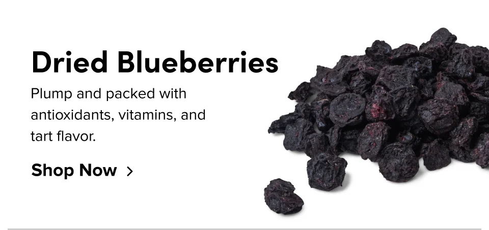 Dried Blueberries; Plump and packed with antioxidants, vitamins and tart flavor. Shop Now