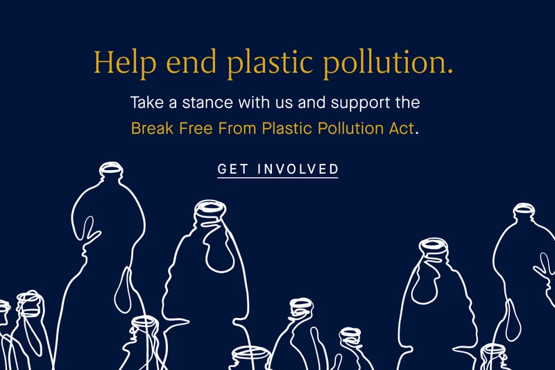 Help end plastic pollution. Take a stance with us and support the Break Free From Plastic Pollution Act. GET INVOLVED