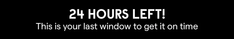 24 HOURS LEFT! This is your last window to get it on time