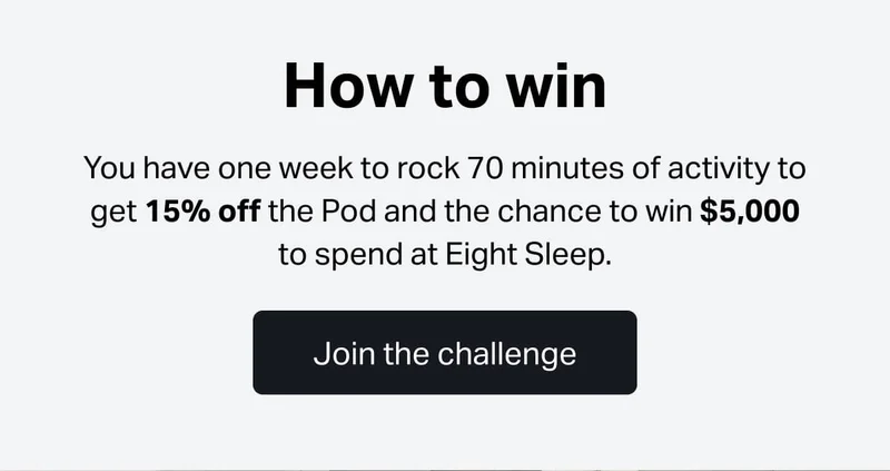 You have one week to rock 70 minutes of activity to get 15% off the Pod and the chance to win $5,000 to spend at Eight Sleep.
