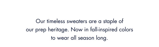 Our timeless sweaters are a staple of prep heritage. Now in fall-inspired colors to wear all season long.