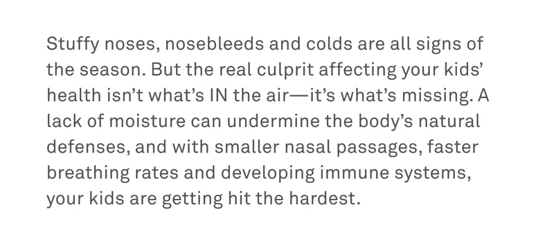 Stuffy noses, nosebleeds, and colds are all signs of the season. But the real culprit affecting your kids' health isn't what's in the air -- it's what's missing.