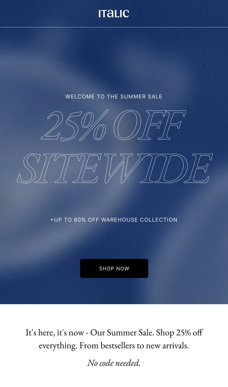 25% OFF SITEWIDE +UP TO 60% OFF WAREHOUSE COLLECTION SHOP NOW It's here, it's now - Our Summer Sale. Shop 25% off everything. From bestsellers to new arrivals. No code needed.