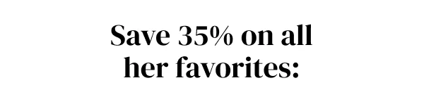 SAVE 35% ON ALL HER FAVORITES