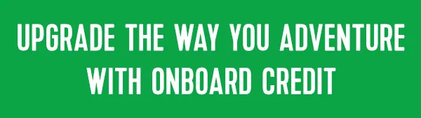 UPGRADE THE WAY YOU ADVENTURE WITH ONBOARD CREDIT