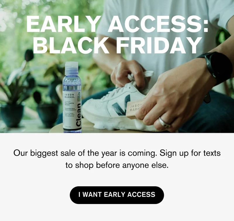 EARLY ACCESS: BLACK FRIDAY | Our biggest sale of the year is coming. Sign up for texts to shop before anyone else. | I WANT EARLY ACCESS