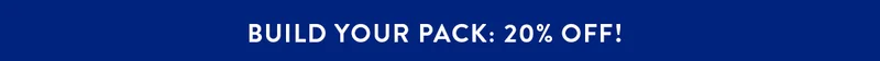 BUILD YOUR PACK: 20% OFF!