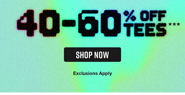 40 to 60 Percent Off Tees. Exclusions Apply. Shop Now